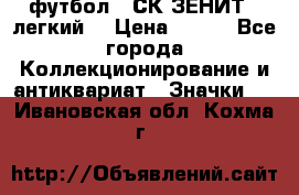 1.1) футбол : СК ЗЕНИТ  (легкий) › Цена ­ 349 - Все города Коллекционирование и антиквариат » Значки   . Ивановская обл.,Кохма г.